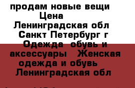 продам новые вещи  › Цена ­ 300 - Ленинградская обл., Санкт-Петербург г. Одежда, обувь и аксессуары » Женская одежда и обувь   . Ленинградская обл.